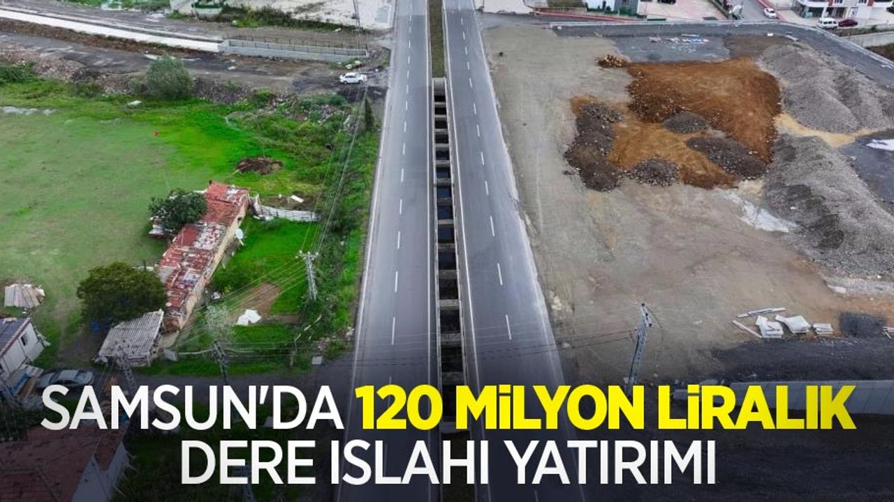 Samsun’da 120 milyon liralık dere ıslahı yatırımı