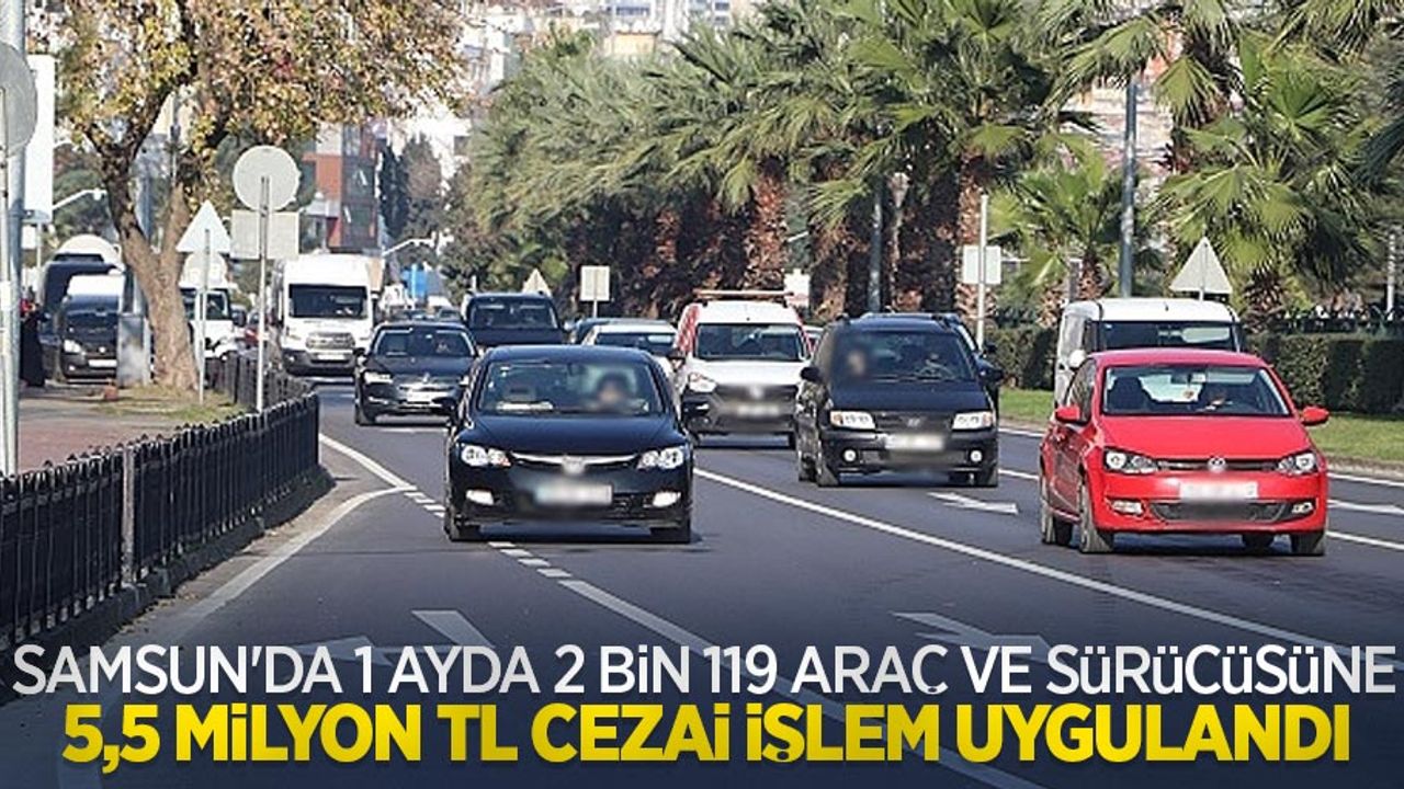 Samsun’da 1 ayda 2 bin 119 araç ve sürücüsüne 5,5 milyon TL cezai işlem uygulandı