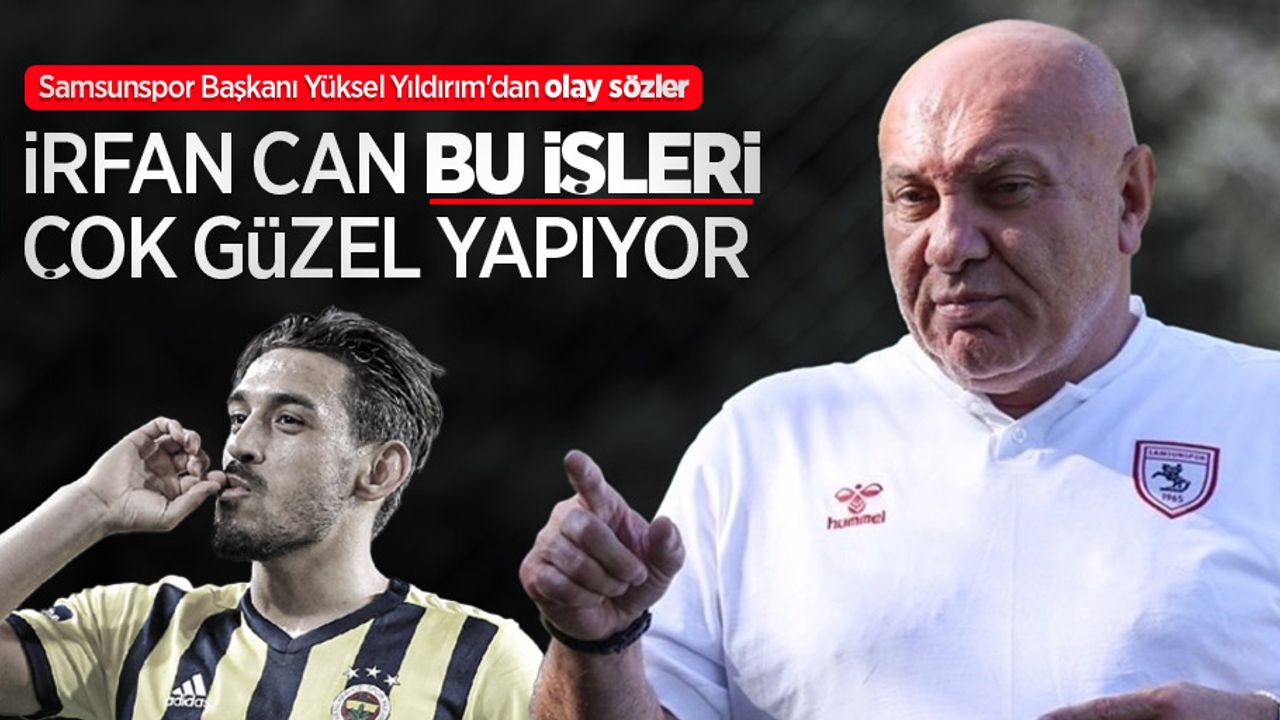 Samsunspor Başkanı Yüksel Yıldırım'dan olay sözler: "İrfan Can bu işleri çok güzel yapıyor"