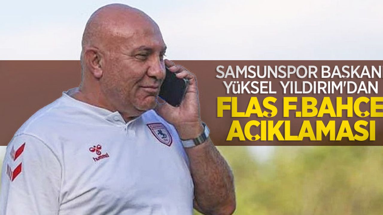 Samsunspor Başkanı Yüksel Yıldırım'dan FLAŞ F.BAHÇE AÇIKLAMASI