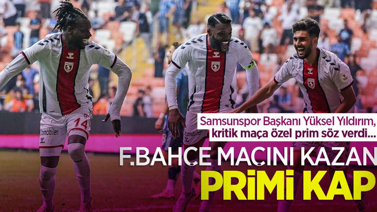 Samsunspor Başkanı Yüksel Yıldırım, kritik maça özel prim söz verdi... F.BAHÇE MAÇINI KAZAN PRİMİ KAP