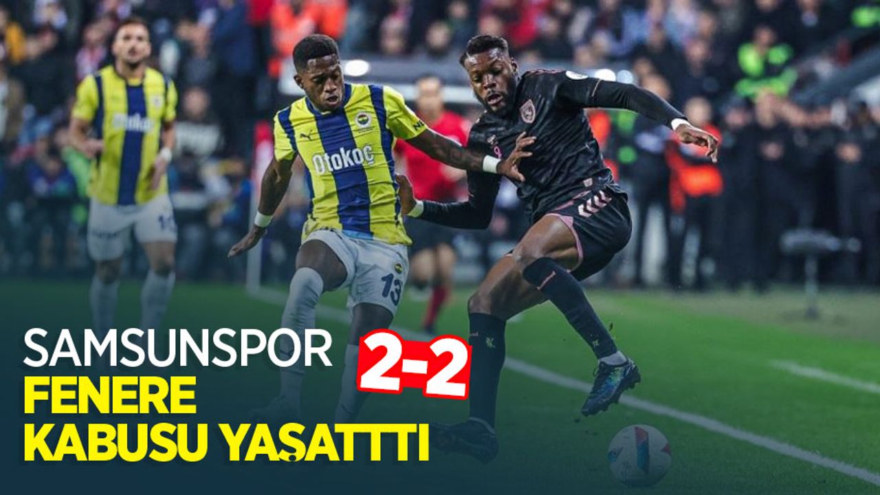 Samsunspor Fener'e kabusu yaşattı! Samsunspor 2-2 Fenerbahçe