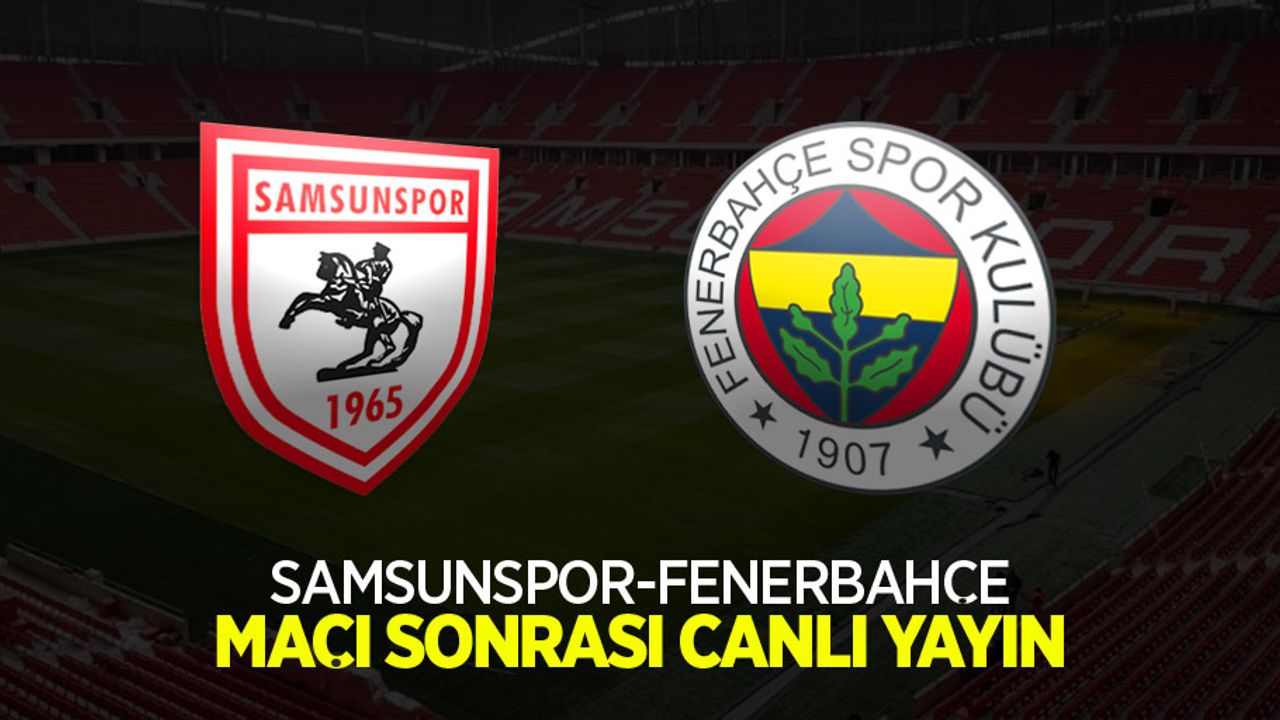 Samsunspor- Fenerbahçe Maç Sonrası Canlı Yayın!