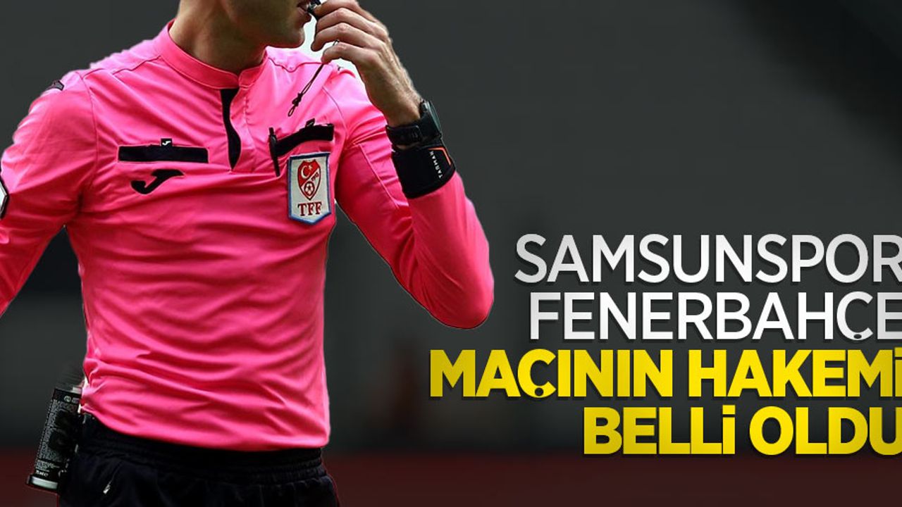 Samsunspor-Fenerbahçe maçının hakemi belli oldu