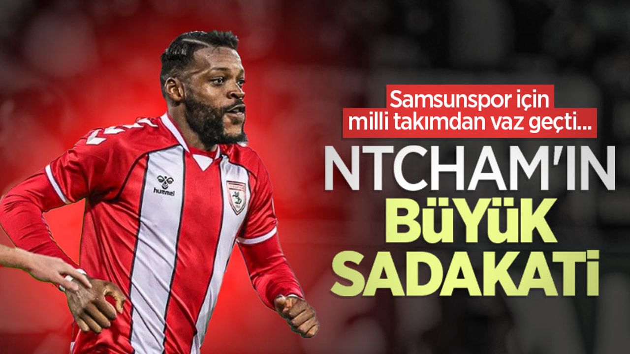 Samsunspor için milli takımdan vaz geçti... NTCHAM'IN BÜYÜK SADAKATİ