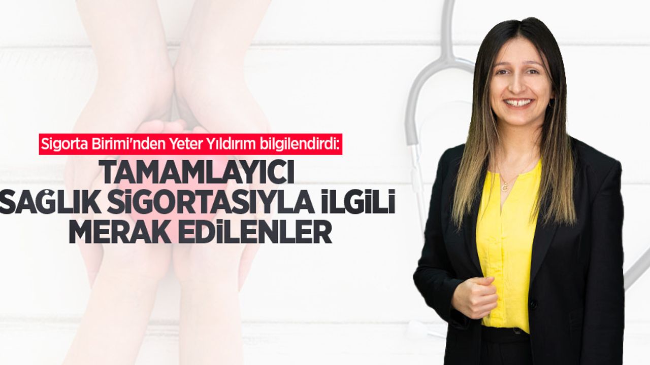 Sigorta Birimi'nden Yeter Yıldırım bilgilendirdi: Tamamlayıcı sağlık sigortasıyla ilgili merak edilenler