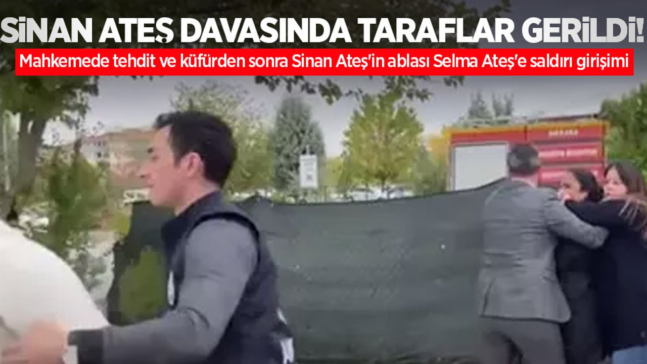 Sinan Ateş davasında taraflar gerildi! Mahkemede tehdit ve küfürden sonra Sinan Ateş'in ablası Selma Ateş'e saldırı girişimi