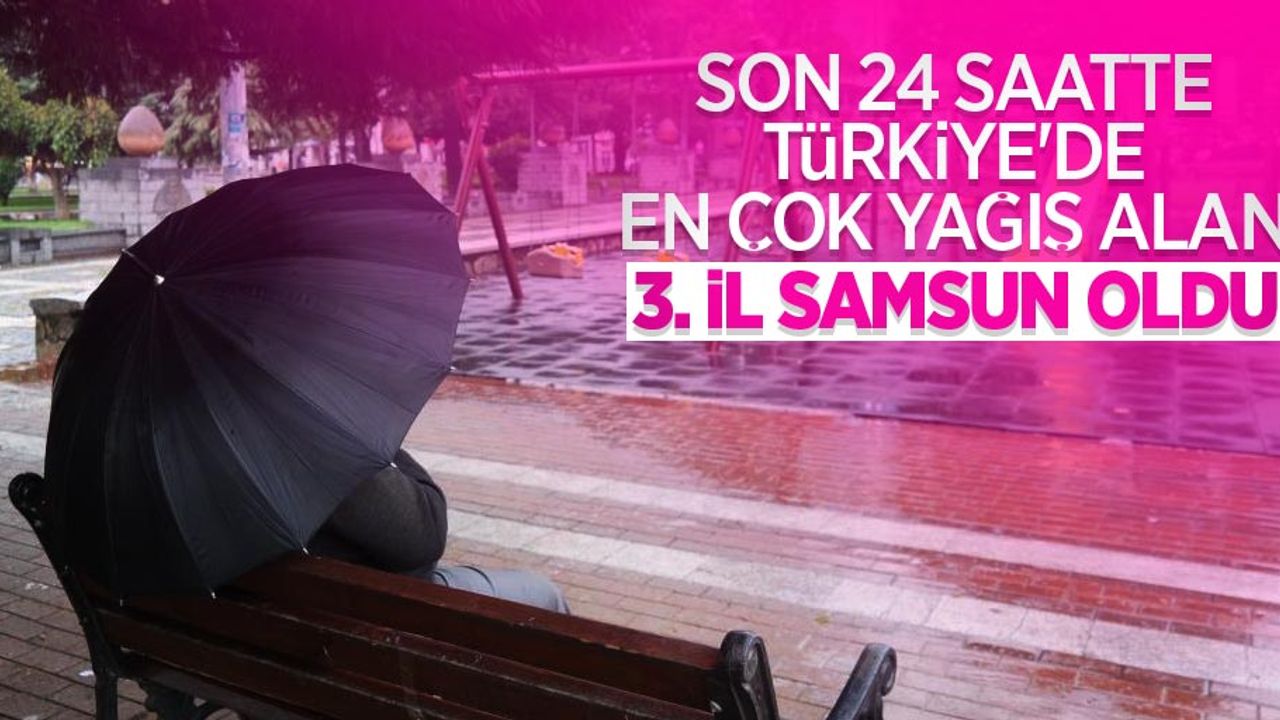 Son 24 saatte Türkiye’de en çok yağış alan 3. il Samsun oldu