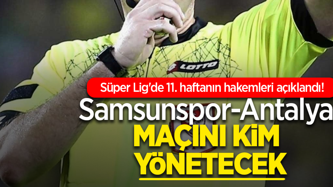 Süper Lig'de 11. haftanın hakemleri açıklandı!   Samsunspor-Antalya  MAÇINI KİM  YÖNETECEK
