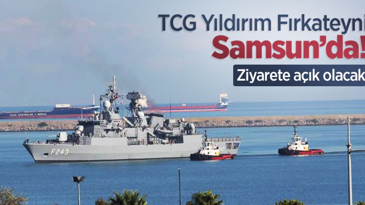 TCG Yıldırım Fırkateyni Samsun’da! Ziyarete açık olacak