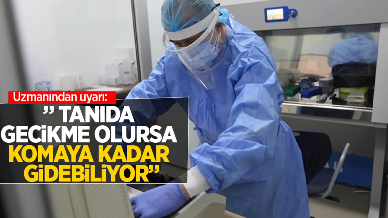 Uzmanından uyarı "Tanıda gecikme olursa komaya kadar gidebiliyor"