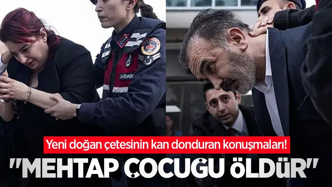 Yeni doğan çetesinin kan donduran konuşmaları! "Mehtap çocuğu öldür"