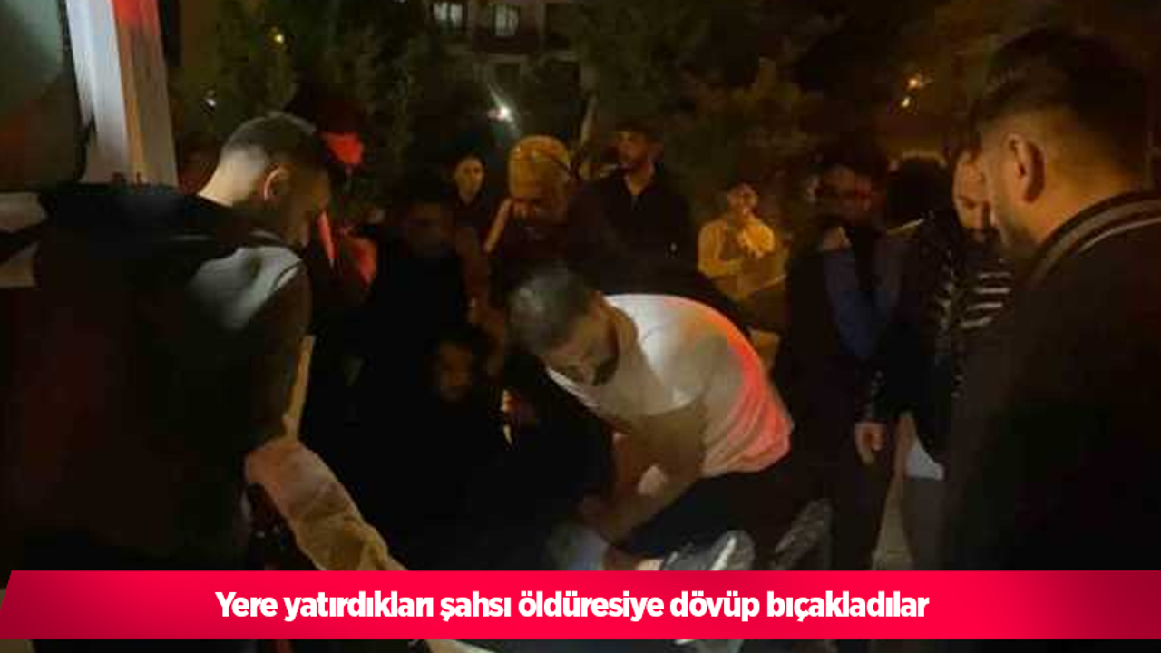 Yere yatırdıkları şahsı öldüresiye dövüp bıçakladılar