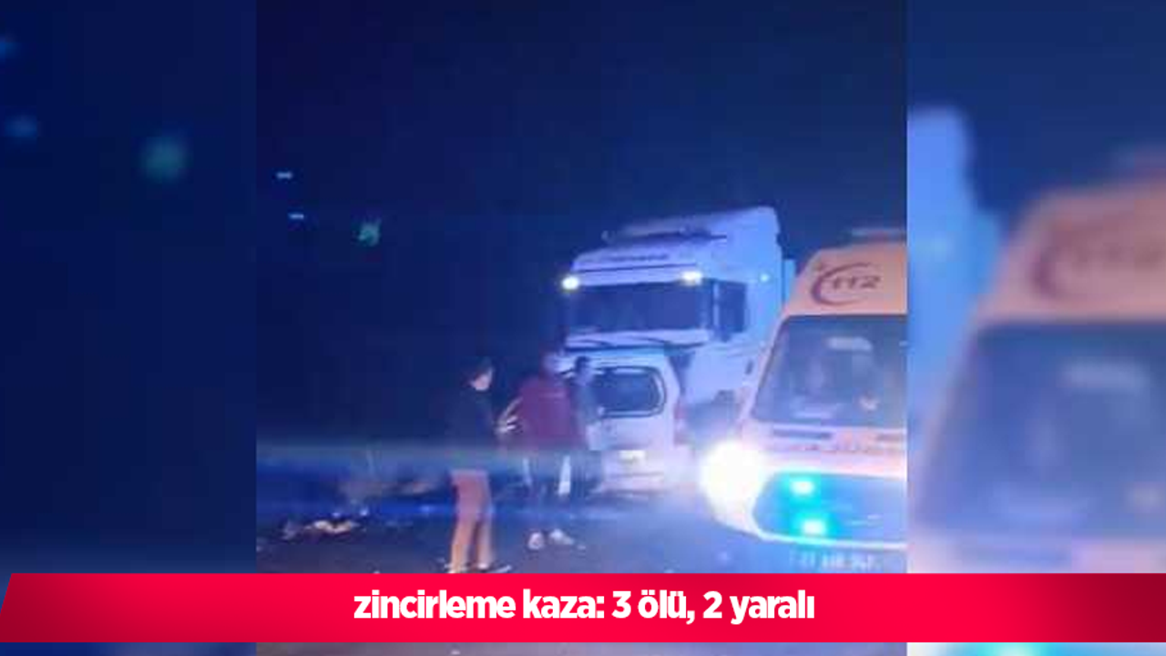 Zincirleme kaza: 3 ölü, 2 yaralı