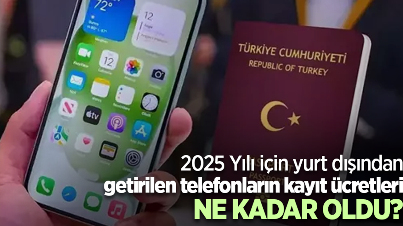 2025 Yılı için yurt dışından getirilen telefonların kayıt ücretleri NE KADAR OLDU?
