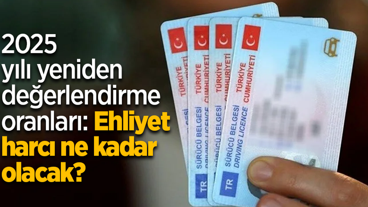2025 yılı yeniden değerlendirme oranları: Ehliyet harcı ne kadar olacak?