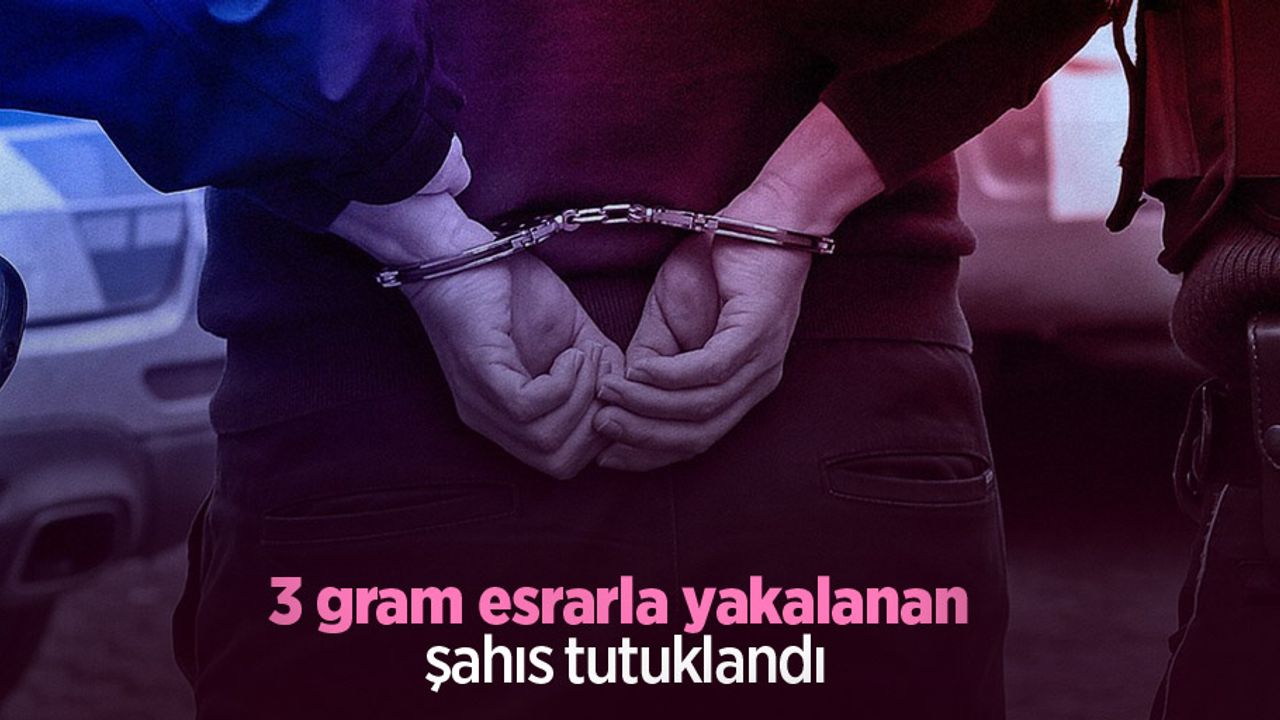 3 gram esrarla yakalanan şahıs tutuklandı