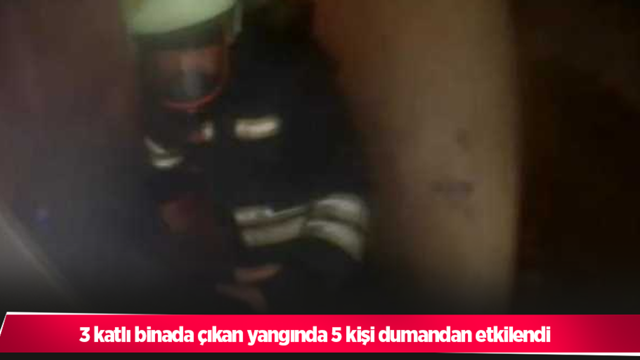 3 katlı binada çıkan yangında 5 kişi dumandan etkilendi