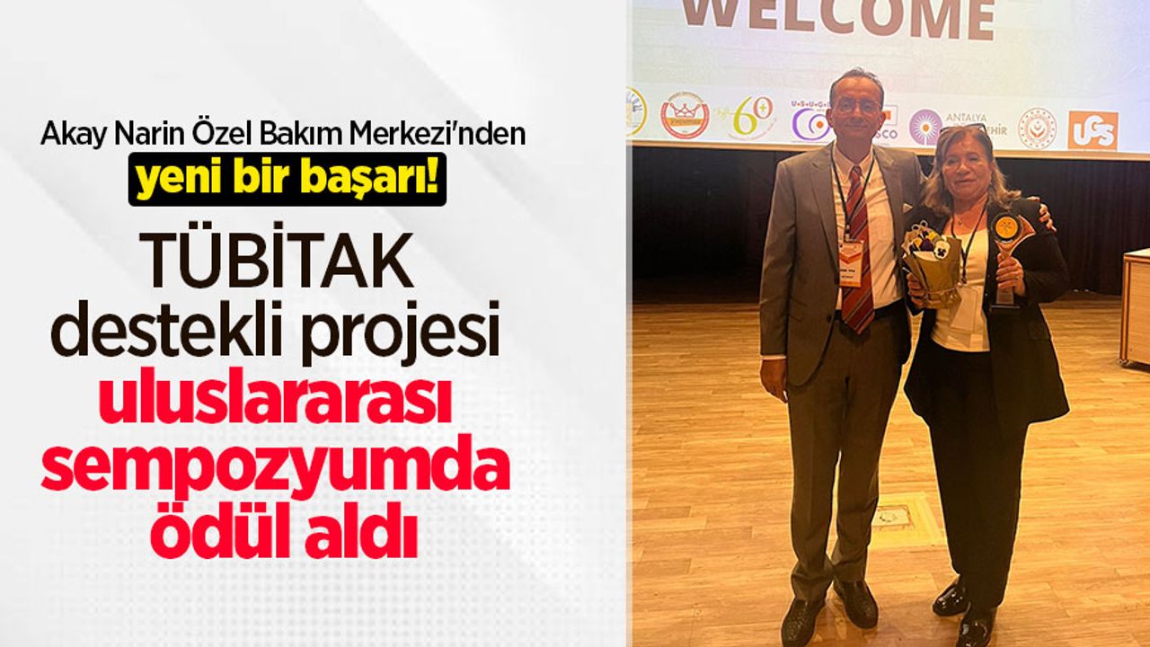 Akay Narin Özel Bakım Merkezi'nden yeni bir başarı! TÜBİTAK destekli projesi uluslararası sempozyumda ödül aldı