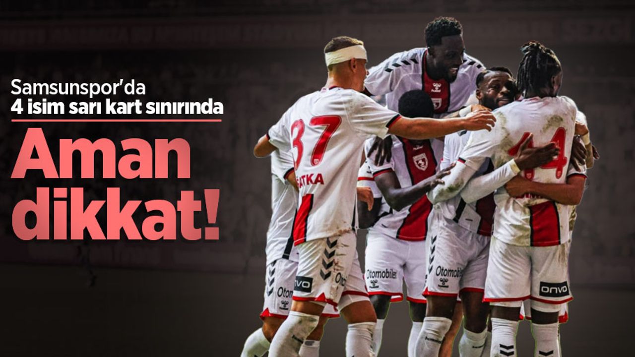 Aman dikkat! Samsunspor'da 4 isim sarı kart sınırında