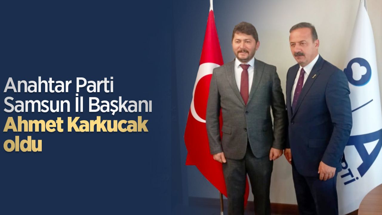 Anahtar Parti Samsun İl Başkanı Ahmet Karkucak oldu