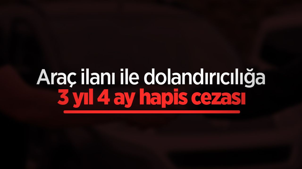 Araç ilanı ile dolandırıcılığa 3 yıl 4 ay hapis cezası