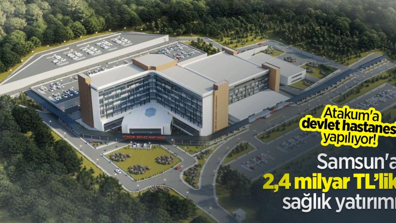 Atakum'a devlet hastanesi yapılıyor! Samsun'a 2,4 milyar TL’lik sağlık yatırımı