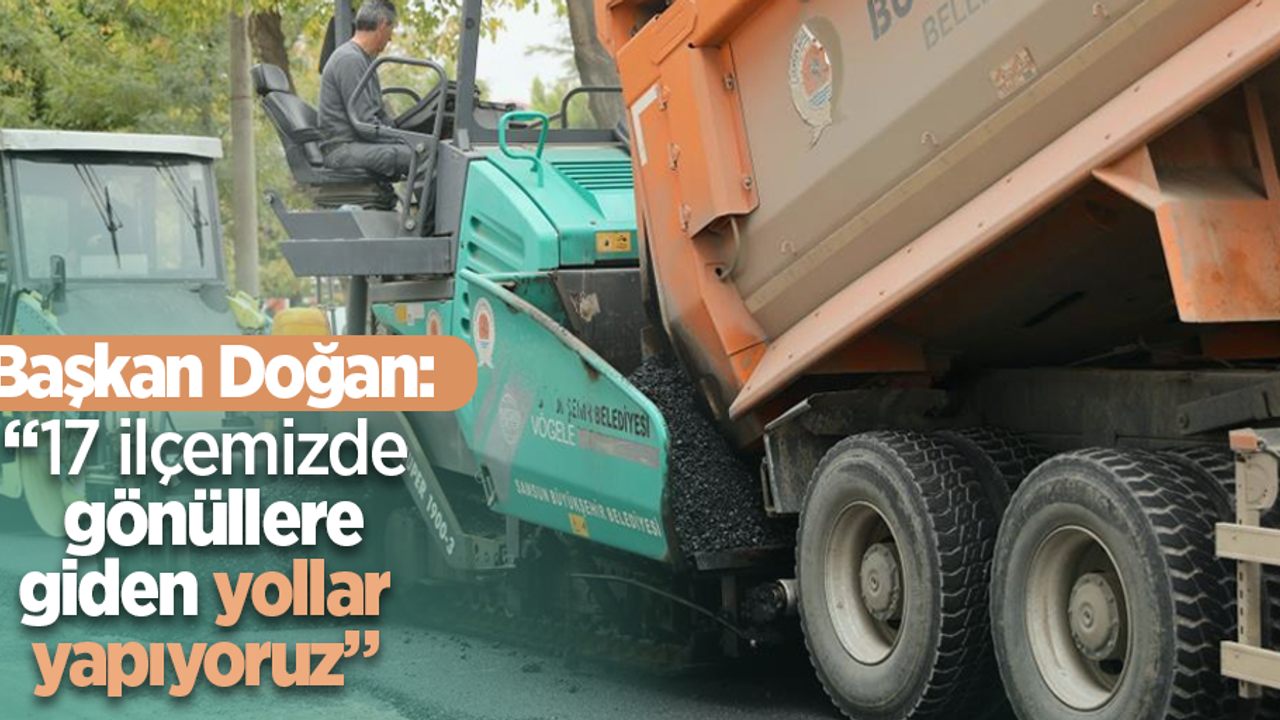 Başkan Doğan: “17 ilçemizde gönüllere giden yollar yapıyoruz”
