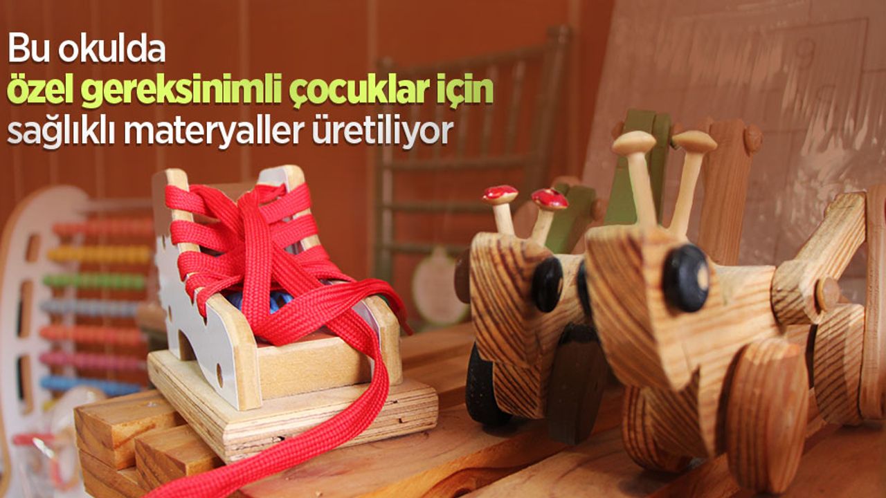 Bu okulda özel gereksinimli çocuklar için sağlıklı materyaller üretiliyor