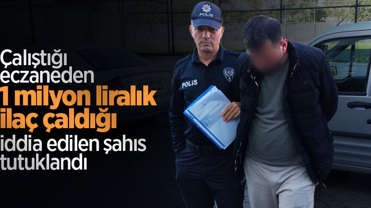 Çalıştığı eczaneden 1 milyon liralık ilaç çaldığı iddia edilen şahıs tutuklandı