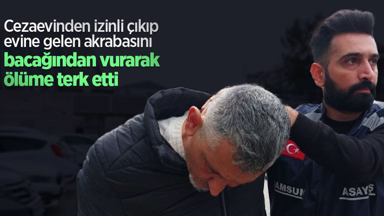 Cezaevinden izinli çıkıp evine gelen akrabasını bacağından vurarak ölüme terk etti