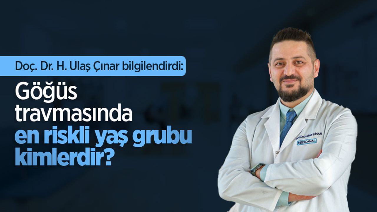 Doç. Dr. H. Ulaş Çınar bilgilendirdi: Göğüs travmasında en riskli yaş grubu kimlerdir?