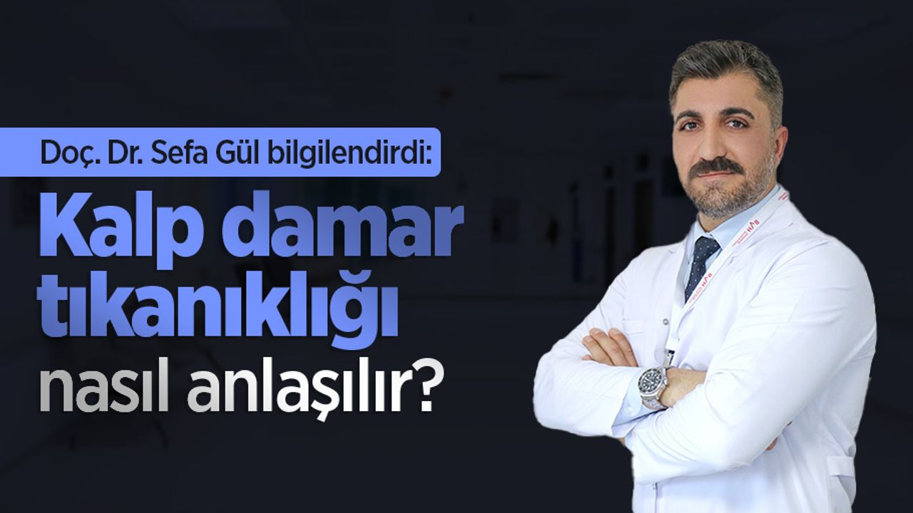 Doç. Dr. Sefa Gül bilgilendirdi: Kalp damar tıkanıklığı nasıl anlaşılır?