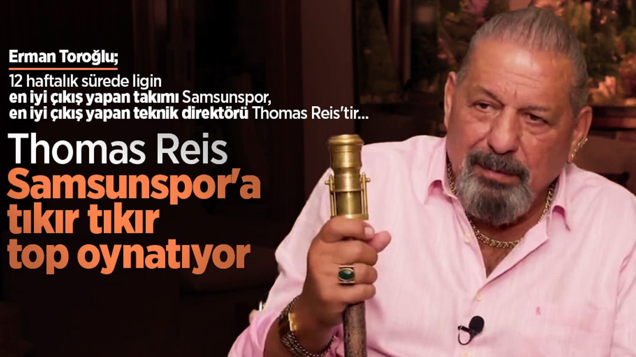 Erman Toroğlu: "Thomas Reis, Samsunspor'a tıkır tıkır top oynatıyor"