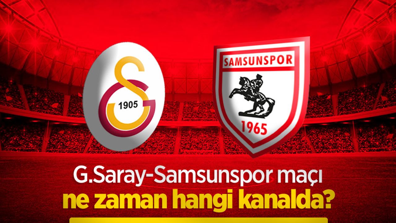 G.Saray-Samsunspor maçı ne zaman hangi kanalda?