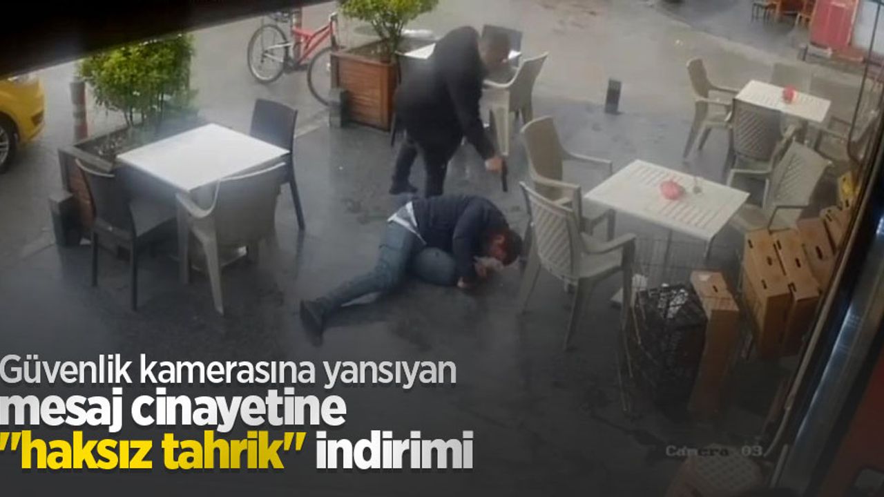 Güvenlik kamerasına yansıyan mesaj cinayetine "haksız tahrik" indirimi