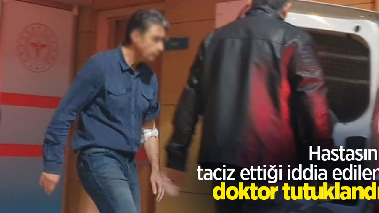 Hastasını taciz ettiği iddia edilen doktor tutuklandı