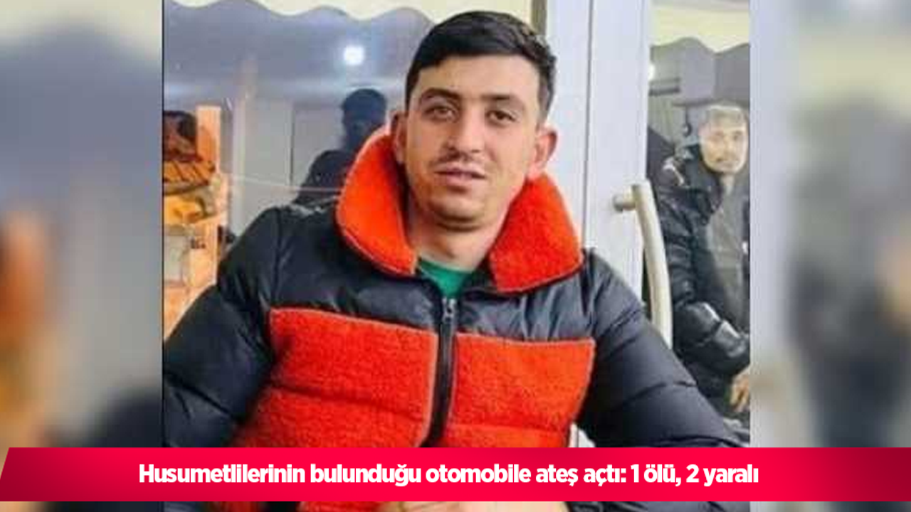 Husumetlilerinin bulunduğu otomobile ateş açtı: 1 ölü, 2 yaralı