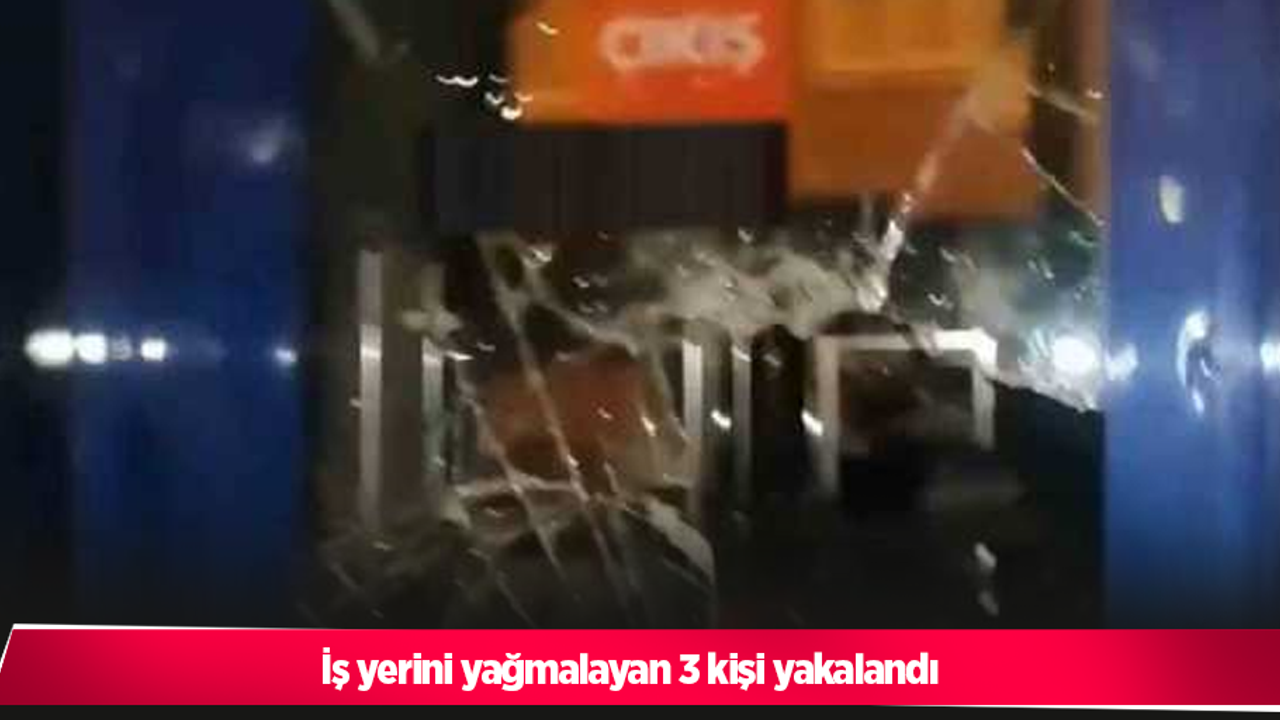 İş yerini yağmalayan 3 kişi yakalandı