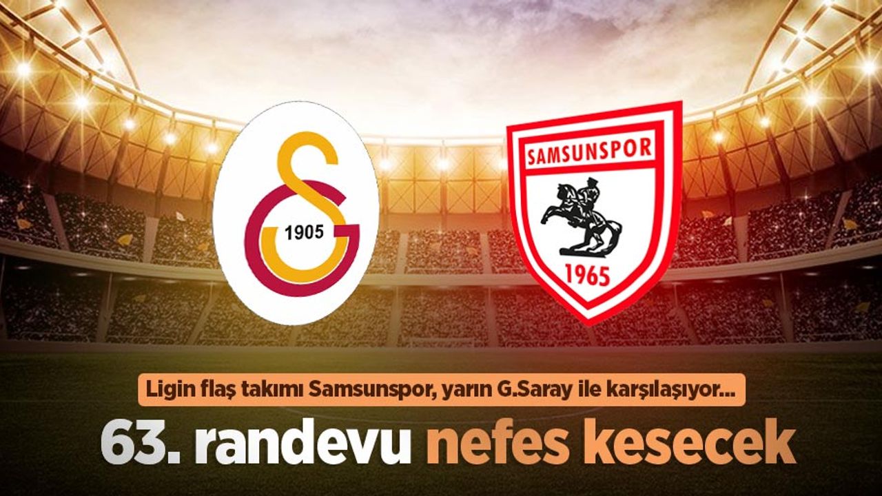 Ligin flaş takımı Samsunspor, yarın G.Saray ile karşılaşıyor...  63. randevu nefes kesecek