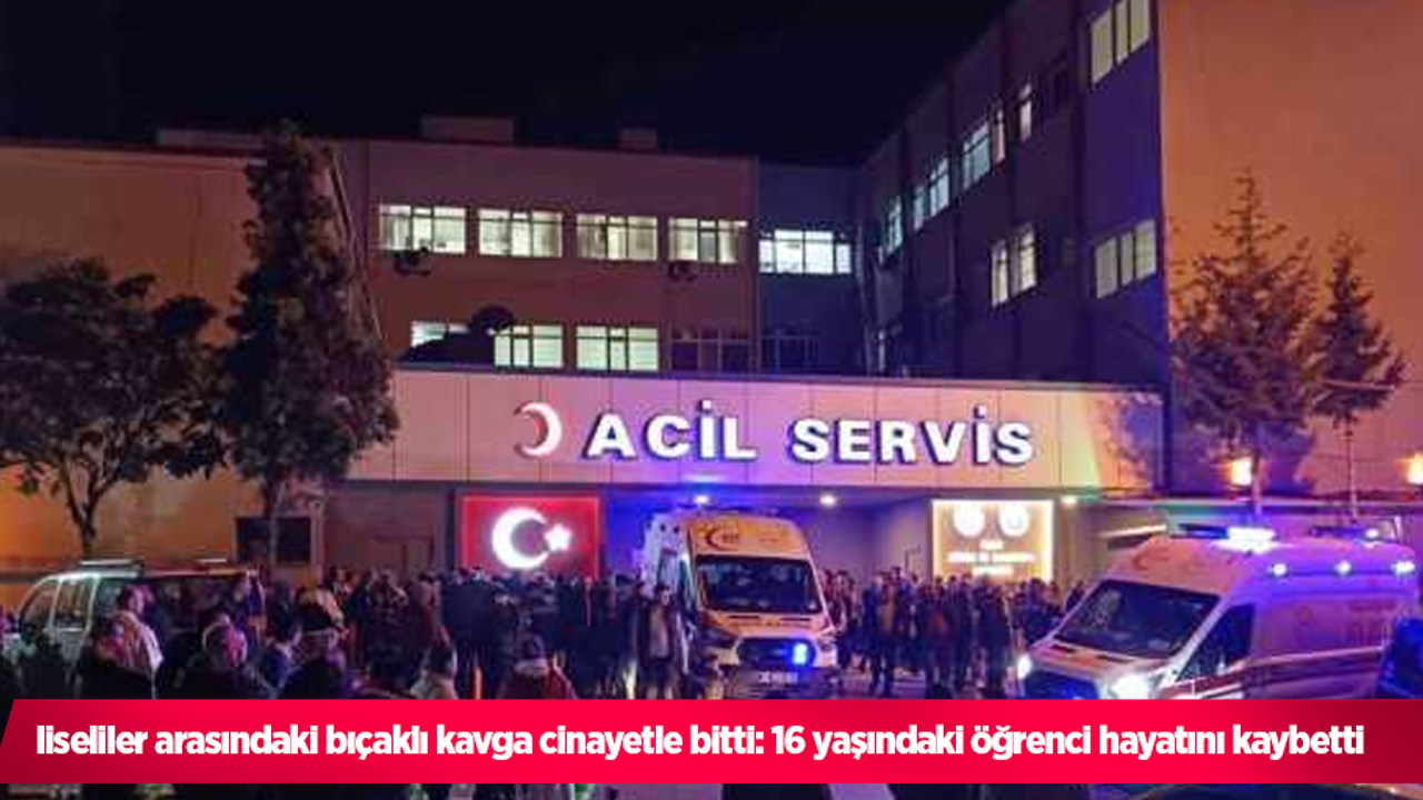 liseliler arasındaki bıçaklı kavga cinayetle bitti: 16 yaşındaki öğrenci hayatını kaybetti