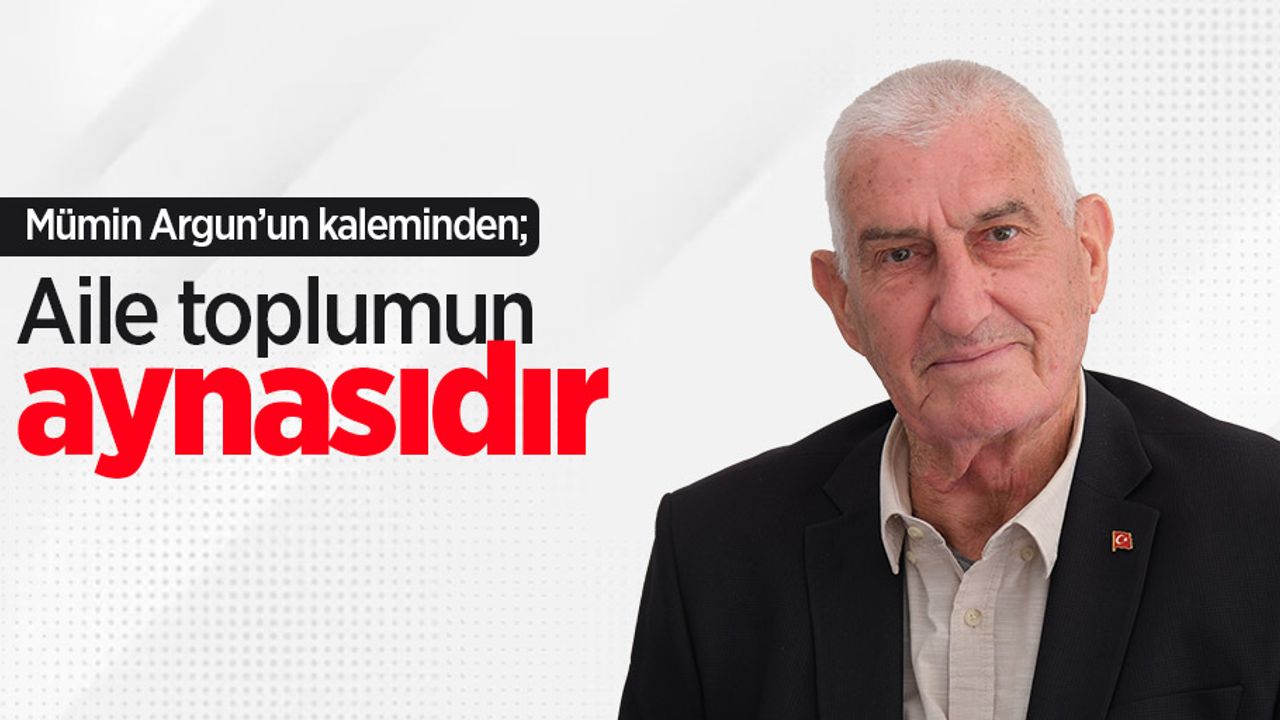 Mümin Argun kaleminden; Aile toplumun aynasıdır 