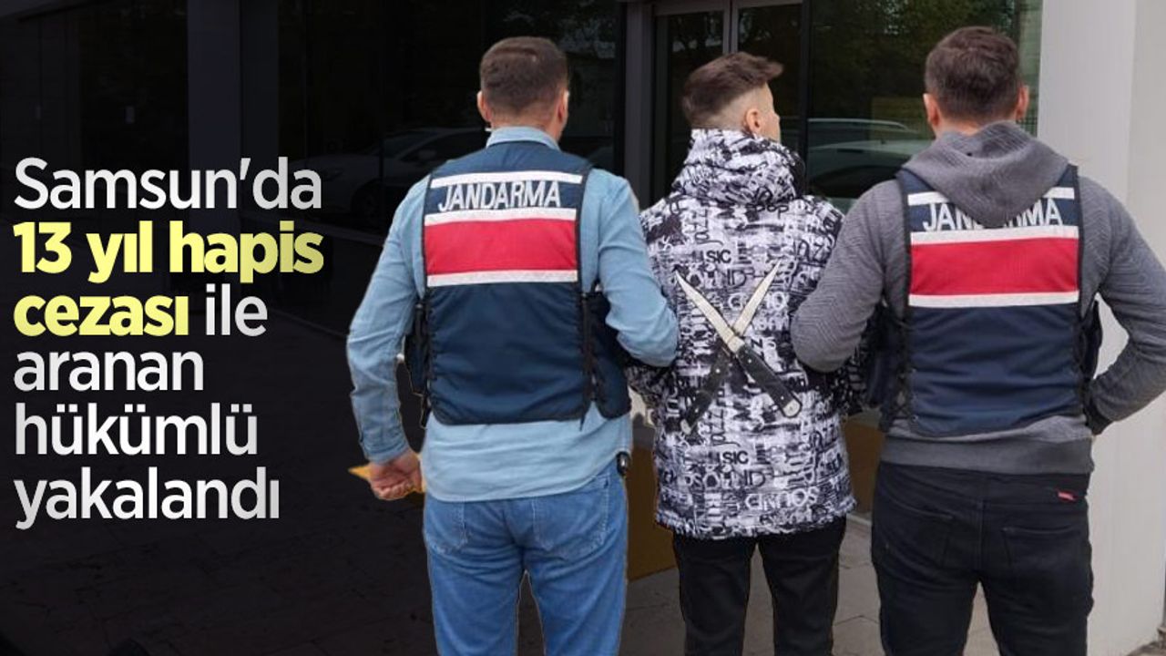 Samsun'da 13 yıl hapis cezası ile aranan hükümlü yakalandı