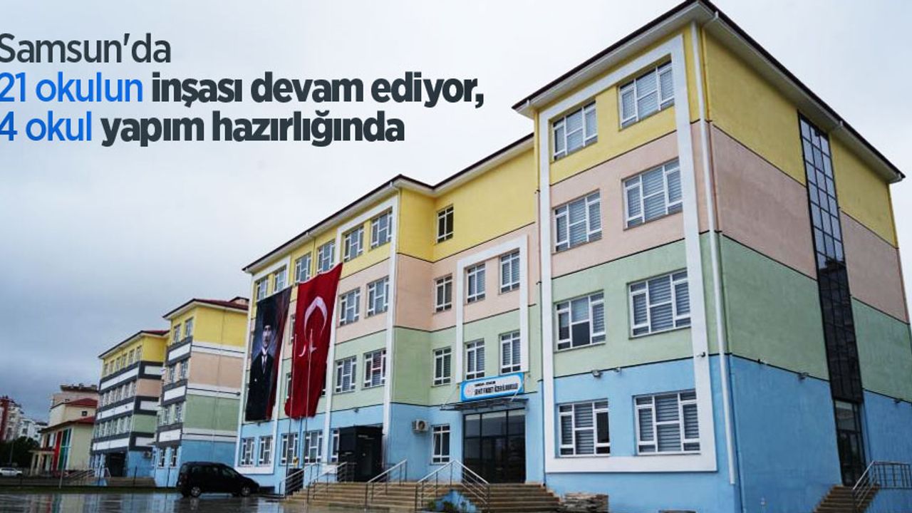 Samsun'da 21 okulun inşası devam ediyor, 4 okul yapım hazırlığında