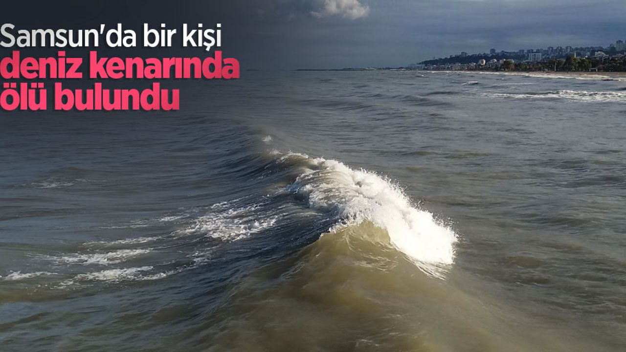 Samsun'da bir kişi deniz kenarında ölü bulundu