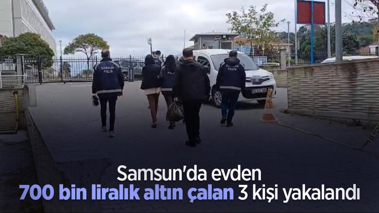 Samsun'da evden 700 bin liralık altın çalan 3 kişi yakalandı