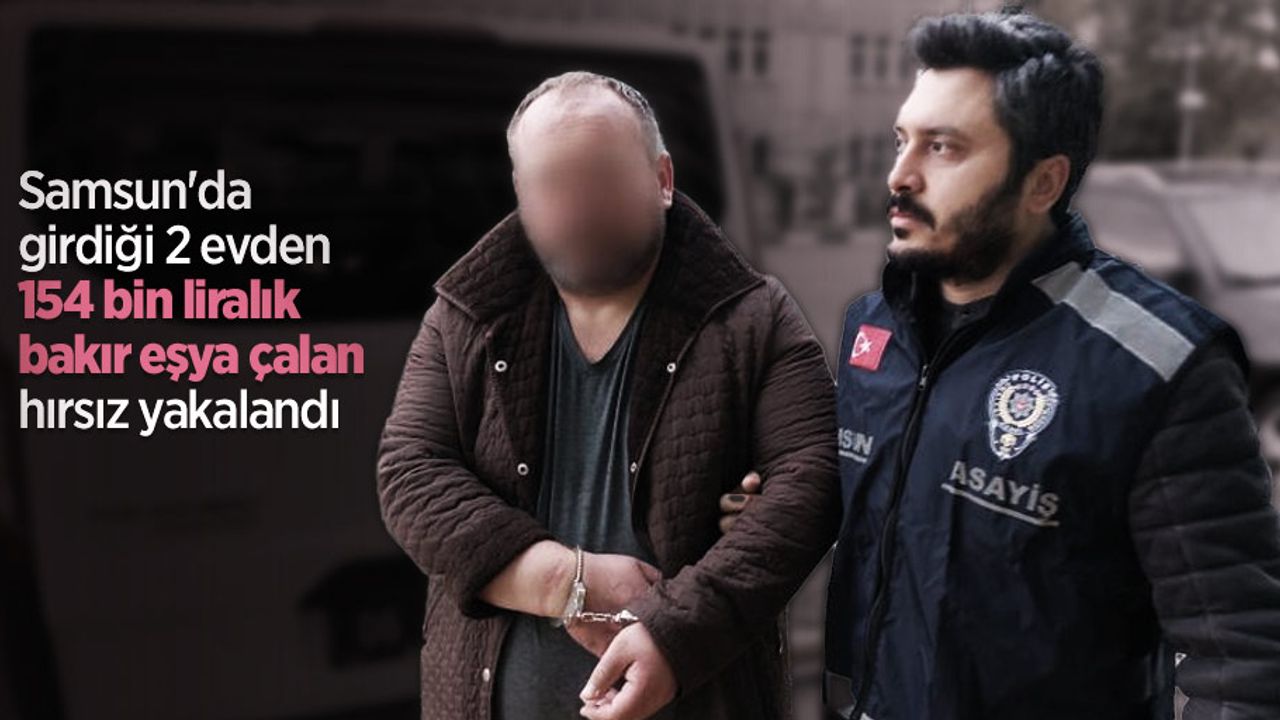 Samsun'da girdiği 2 evden 154 bin liralık bakır eşya çalan hırsız yakalandı