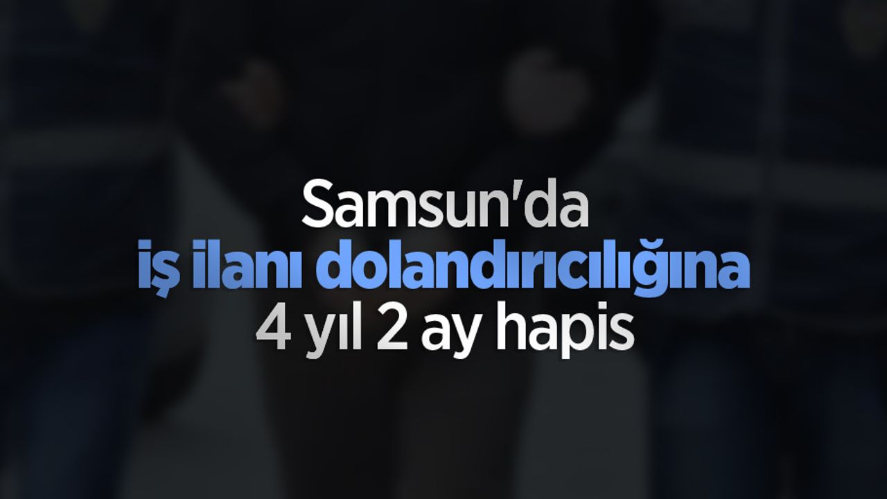 Samsun'da iş ilanı dolandırıcılığına 4 yıl 2 ay hapis