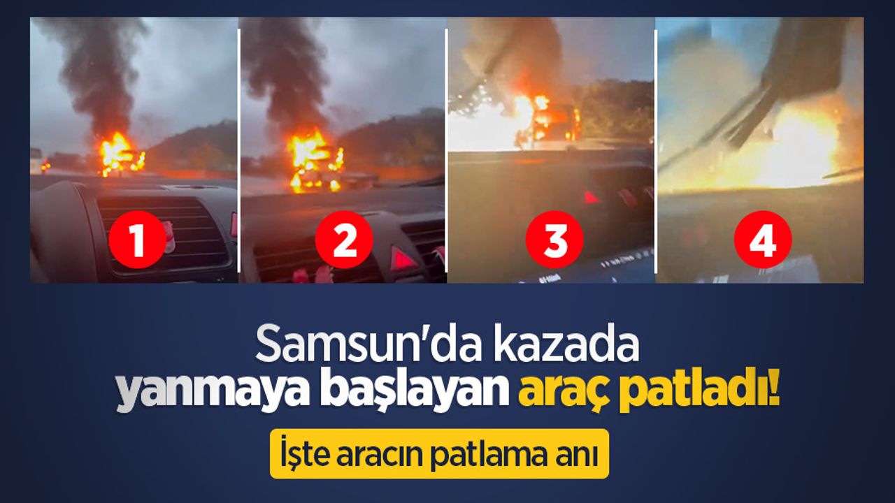 Samsun'da kazada yanmaya başlayan araç patladı! İşte aracın patlama anı
