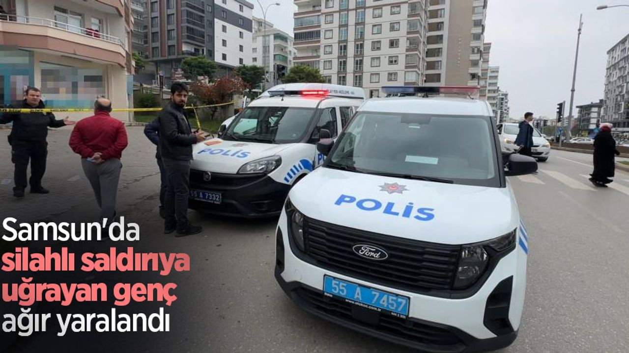 Samsun'da silahlı saldırıya uğrayan genç ağır yaralandı